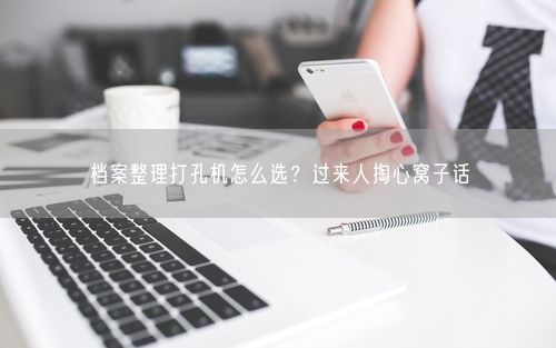 档案整理打孔机怎么选?过来人掏心窝子话