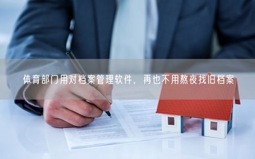 体育部门用对档案管理软件，再也不用熬夜找旧档案
