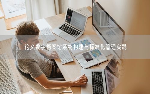 论文数字档案馆系统构建与标准化管理实践