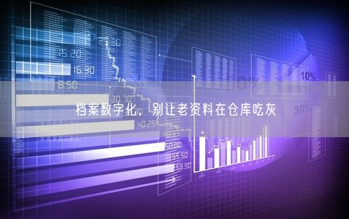 档案数字化，别让老资料在仓库吃灰