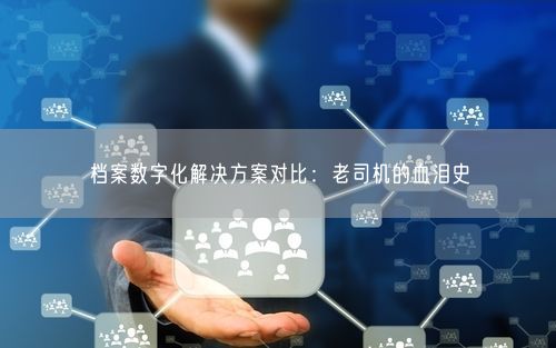 档案数字化解决方案对比：老司机的血泪史