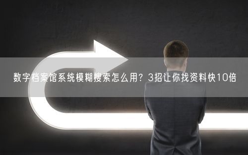数字档案馆系统模糊搜索怎么用?3招让你找资料快10倍