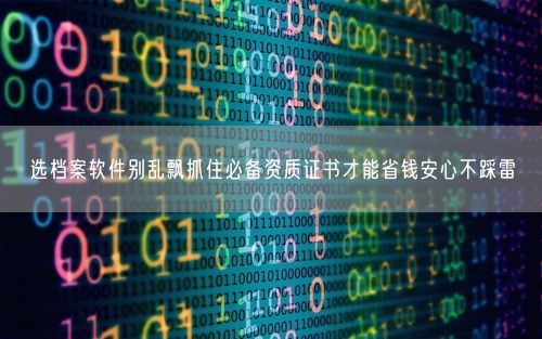 选档案软件别乱飘抓住必备资质证书才能省钱安心不踩雷