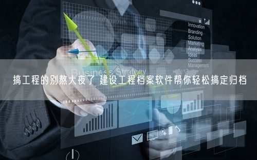 搞工程的别熬大夜了 建设工程档案软件帮你轻松搞定归档
