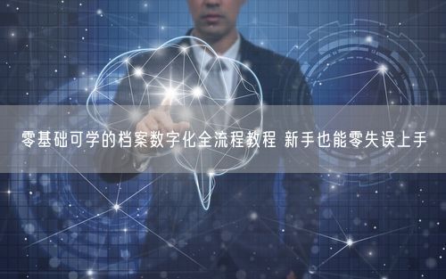 零基础可学的档案数字化全流程教程 新手也能零失误上手