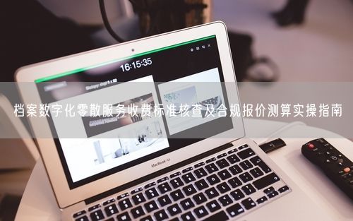 档案数字化零散服务收费标准核查及合规报价测算实操指南