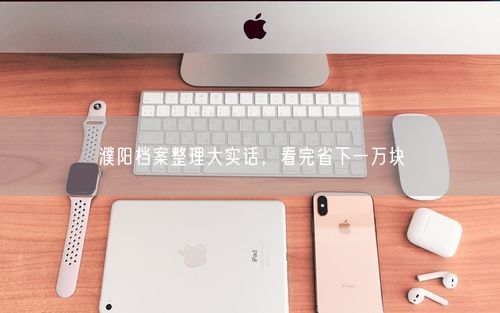 濮阳档案整理大实话，看完省下一万块
