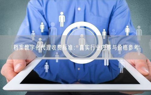 档案数字化代理收费标准:真实行业内幕与价格参考