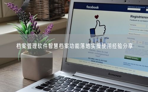 档案管理软件智慧档案功能落地实操使用经验分享
