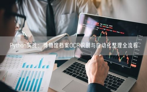 Python实战：博物馆档案OCR识别与自动化整理全流程