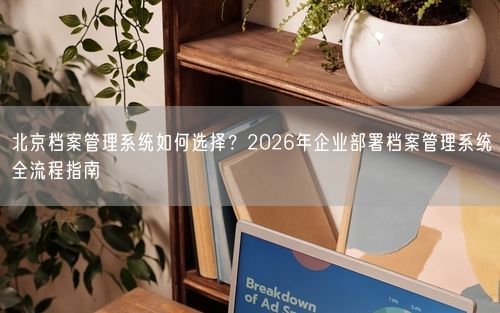北京档案管理系统如何选择？2026年企业部署档案管理系统全流程指南