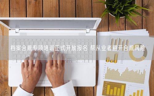档案合规专项培训正式开放报名 帮从业者避开合规风险