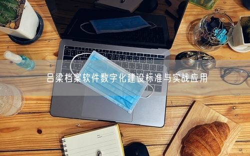 吕梁档案软件数字化建设标准与实战应用