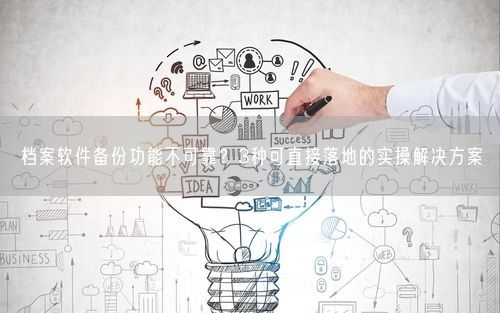 档案软件备份功能不可靠？3种可直接落地的实操解决方案