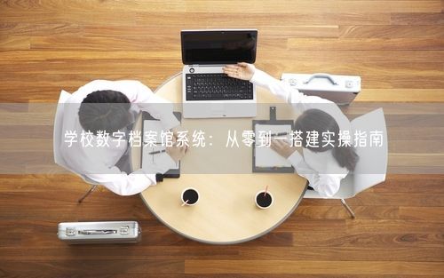 学校数字档案馆系统：从零到一搭建实操指南