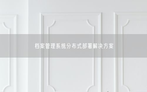 档案管理系统分布式部署解决方案