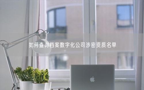 如何查询档案数字化公司涉密资质名单