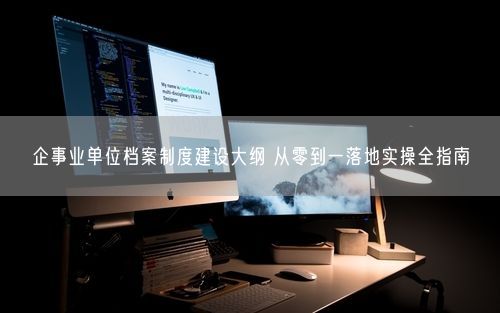 企事业单位档案制度建设大纲 从零到一落地实操全指南