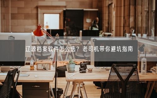 辽源档案软件怎么选?老司机带你避坑指南