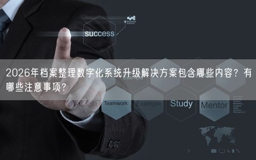 2026年档案整理数字化系统升级解决方案包含哪些内容?有哪些注意事项?