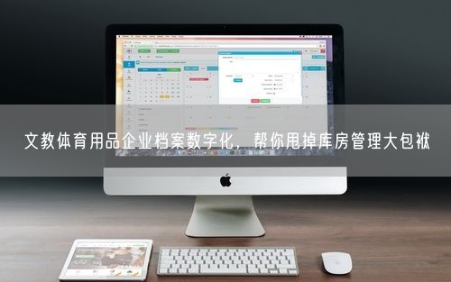 文教体育用品企业档案数字化，帮你甩掉库房管理大包袱