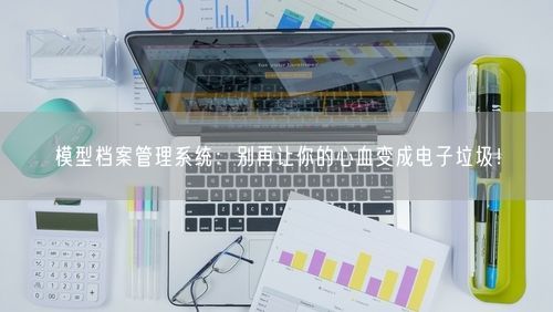 模型档案管理系统:别再让你的心血变成电子垃圾!