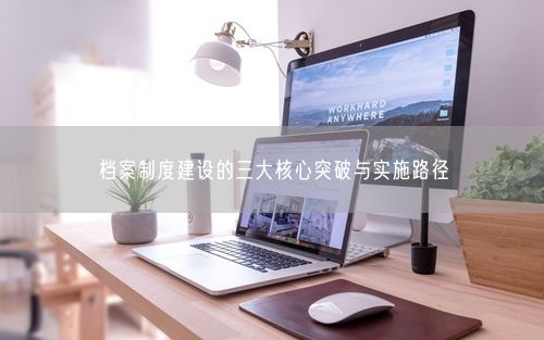 档案制度建设的三大核心突破与实施路径