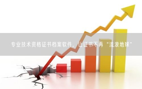 专业技术资格证书档案软件,让证书不再“流浪地球”