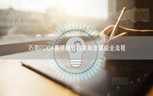 巧用PDCA循环做好档案制度建设全流程