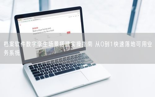 档案软件数字孪生场景搭建实操指南 从0到1快速落地可用业务系统