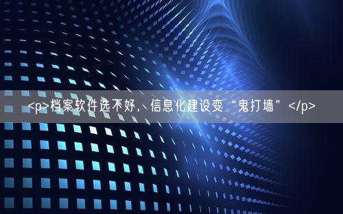 <p>档案软件选不好,信息化建设变“鬼打墙”</p>