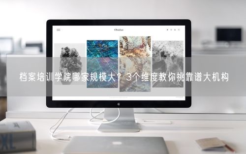 档案培训学院哪家规模大?3个维度教你挑靠谱大机构