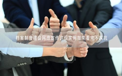档案制度建设网络宣传这份实用指南看完不踩坑
