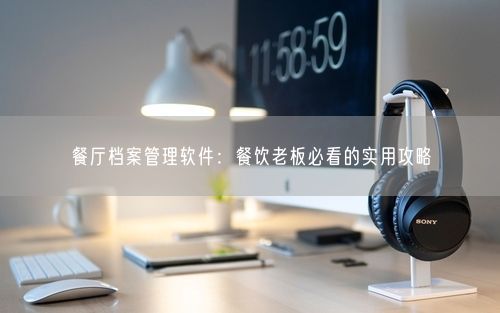 餐厅档案管理软件：餐饮老板必看的实用攻略