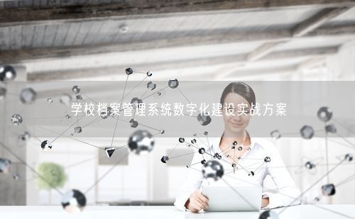 学校档案管理系统数字化建设实战方案