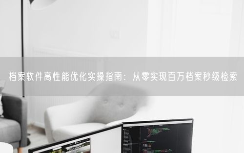 档案软件高性能优化实操指南：从零实现百万档案秒级检索