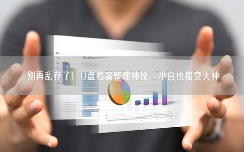 别再乱存了!U盘档案整理神技,小白也能变大神
