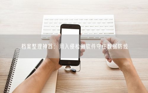 档案整理神器：用入侵检测软件守住数据防线
