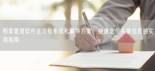 档案管理软件全文检索优化解决方案:快速定位关键信息的实用指南