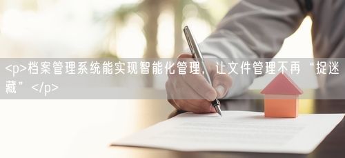 <p>档案管理系统能实现智能化管理，让文件管理不再“捉迷藏”</p>