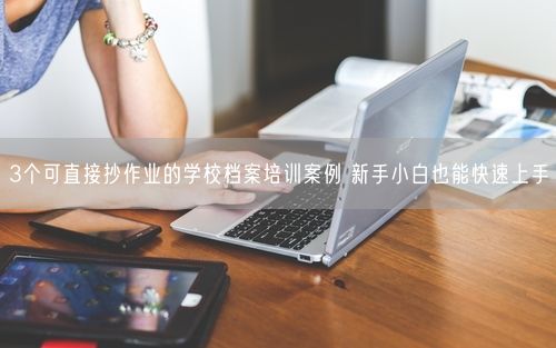 3个可直接抄作业的学校档案培训案例 新手小白也能快速上手