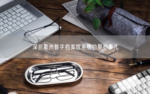 深扒衢州数字档案馆系统的那些事儿