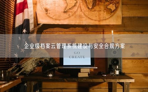 企业级档案云管理系统建设与安全合规方案