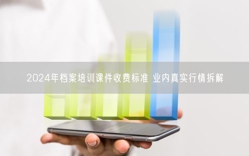 2024年档案培训课件收费标准 业内真实行情拆解