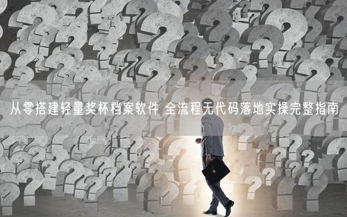 从零搭建轻量奖杯档案软件 全流程无代码落地实操完整指南