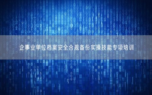 企事业单位档案安全合规备份实操技能专项培训