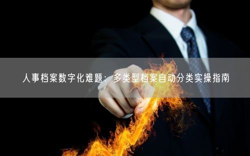 人事档案数字化难题：多类型档案自动分类实操指南