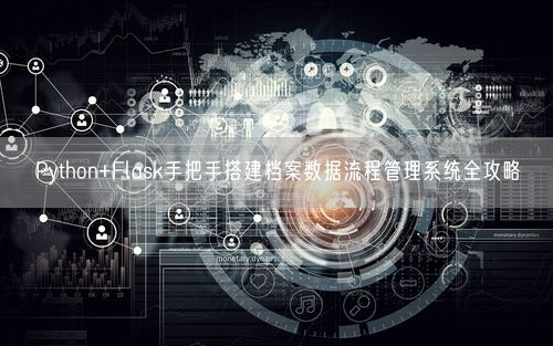 Python+Flask手把手搭建档案数据流程管理系统全攻略