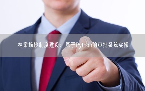 档案摘抄制度建设:基于Python的审批系统实操