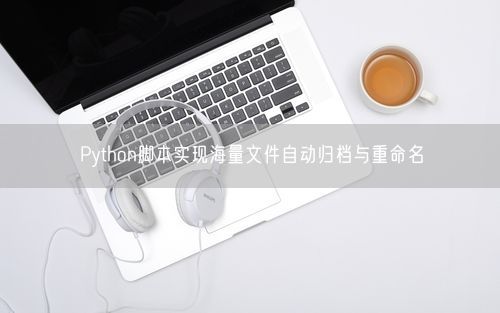 Python脚本实现海量文件自动归档与重命名